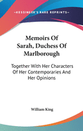Memoirs Of Sarah, Duchess Of Marlborough: Together With Her Characters Of Her Contemporaries And Her Opinions