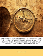 Memoirs of Seventy Years of an Eventful Life: Including Also Original Riginal Notices of Hundreds of Persons, Places, and Objects, of Interest, Singularity and Amusement