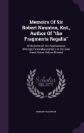 Memoirs Of Sir Robert Naunton, Knt., Author Of "the Fragmenta Regalia": With Some Of His Posthumous Writings From Manuscripts In His Own Hand, Never Before Printed