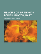 Memoirs of Sir Thomas Fowell Buxton, Bart. - Buxton, Thomas Fowell, Sir