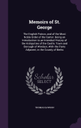 Memoirs of St. George: The English Patron, and of the Most Noble Order of the Garter. Being an Introduction to an Intended History of the Antiquities of the Castle, Town and Borough of Windsor, With the Parts Adjacent, in the County of Berks