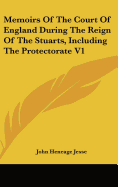 Memoirs Of The Court Of England During The Reign Of The Stuarts, Including The Protectorate V1