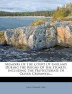 Memoirs of the Court of England During the Reigns of the Stuarts, Including the Protectorate of Oliver Cromwell...