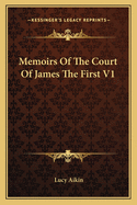 Memoirs Of The Court Of James The First V1