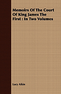 Memoirs of the Court of King James the First: In Two Volumes