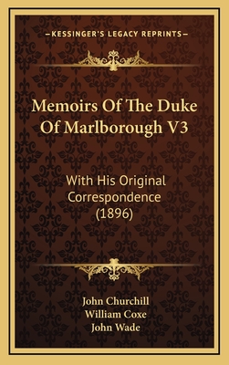 Memoirs of the Duke of Marlborough V3: With His Original Correspondence (1896) - Churchill, John, and Coxe, William (Editor), and Wade, John, PhD (Editor)