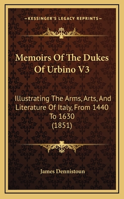 Memoirs of the Dukes of Urbino V3: Illustrating the Arms, Arts, and Literature of Italy, from 1440 to 1630 (1851) - Dennistoun, James