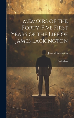 Memoirs of the Forty-five First Years of the Life of James Lackington: Booksellers - Lackington, James 1746-1815