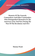 Memoirs Of The Generals, Commodores And Other Commanders Who Distinguished Themselves In The American Army And Navy During The Wars Of The Revolution And 1812