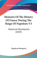 Memoirs of the History of France During the Reign of Napoleon V3: Historical Miscellanies (1823)