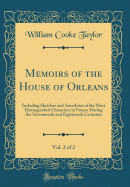 Memoirs of the House of Orleans, Vol. 2 of 2: Including Sketches and Anecdotes of the Most Distinguished Characters in France During the Seventeenth and Eighteenth Centuries (Classic Reprint)