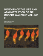 Memoirs of the Life and Administration of Sir Robert Walpole: Earl of Orford, Volume 1