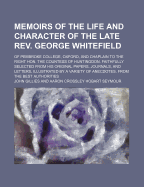 Memoirs of the Life and Character of the Late Rev. George Whitefield: Of Pembroke College, Oxford, and Chaplain to the Right Hon. the Countess of Huntingdon. Faithfully Selected from His Original Papers, Journals, and Letters, Illustrated by a Variety of