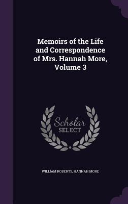 Memoirs of the Life and Correspondence of Mrs. Hannah More, Volume 3 - Roberts, William, Sir, and More, Hannah