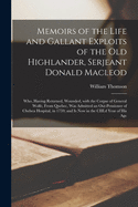 Memoirs of the Life and Gallant Exploits of the Old Highlander, Serjeant Donald Macleod [microform]: Who, Having Returned, Wounded, With the Corpse of General Wolfe, From Quebec, Was Admitted an Out-pensioner of Chelsea Hospital, in 1759; and is Now...