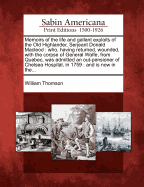 Memoirs of the Life and Gallant Exploits of the Old Highlander, Serjeant Donald MacLeod: Who, Having Returned, Wounded, with the Corpse of General Wolfe, from Quebec, Was Admitted an Out-Pensioner of Chelsea Hospital, in 1759: And Is Now in The...