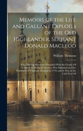 Memoirs of the Life and Gallant Exploits of the Old Highlander, Serjeant Donald Macleod: Who, Having Returned Wounded With the Corpse Of General Wolfe From Quebec, Was Admitted an Out-Pensioner Of Chelseae Hospital in 1759, and Is Now in the Ciiid Year Of