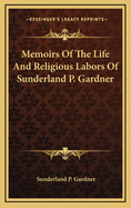 Memoirs of the Life and Religious Labors of Sunderland P. Gardner