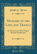 Memoirs of the Life, and Travels: In the Service of the Gospel of Sarah Stephenson (Classic Reprint)