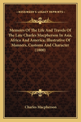 Memoirs of the Life and Travels of the Late Charles MacPherson in Asia, Africa and America; Illustrative of Manners, Customs and Character (1800) - MacPherson, Charles
