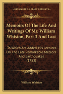 Memoirs of the Life and Writings of Mr. William Whiston, Part 3 and Last: To Which Are Added, His Lectures on the Late Remarkable Meteors and Earthquakes (1753)