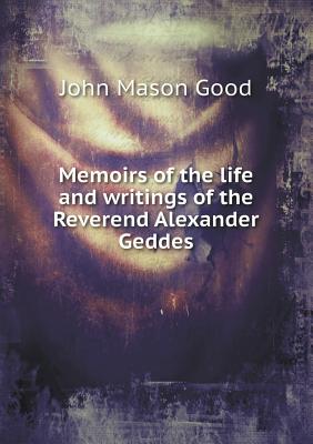 Memoirs of the Life and Writings of the Reverend Alexander Geddes - Good, John Mason