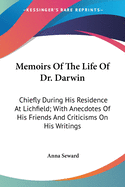 Memoirs Of The Life Of Dr. Darwin: Chiefly During His Residence At Lichfield; With Anecdotes Of His Friends And Criticisms On His Writings