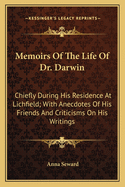 Memoirs of the Life of Dr. Darwin: Chiefly During His Residence at Lichfield: With Anecdotes of His Friends, and Criticisms on His Writings