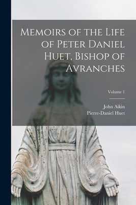 Memoirs of the Life of Peter Daniel Huet, Bishop of Avranches; Volume 1 - Aikin, John, and Huet, Pierre-Daniel