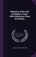 Memoirs of the Life of Stephen Crisp / With Selections From his Works.