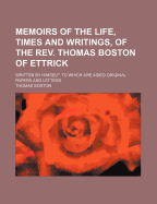 Memoirs of the Life, Times, and Writings, of the REV. Thomas Boston, of Ettrick