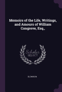 Memoirs of the Life, Writings, and Amours of William Congreve, Esq.,