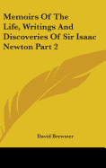 Memoirs of the Life, Writings and Discoveries of Sir Isaac Newton Part 2