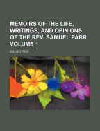 Memoirs of the Life, Writings, and Opinions of the REV. Samuel Parr, Volume 1