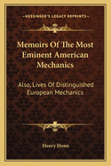 Memoirs of the Most Eminent American Mechanics: Also, Lives of Distinguished European Mechanics; Together with a Collection of Anecdotes, Descriptions, &C. &C., Relating to the Mechanic Arts