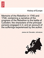 Memoirs of the Rebellion in 1745 and 1746; Containing a Narrative of the Progress of the Rebellion to the Battle of Culloden; The Characters of the Principal Persons Engaged in It; And an Account of the Sufferings Experienced by the Author.