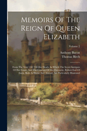 Memoirs Of The Reign Of Queen Elizabeth: From The Year 1581 Till Her Death. In Which The Secret Intrigues Of Her Court, And The Conduct Of Her Favourite, Robert Earl Of Essex, Both At Home And Abroad, Are Particularly Illustrated; Volume 2