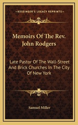 Memoirs of the REV. John Rodgers: Late Pastor of the Wall-Street and Brick Churches in the City of New York - Miller, Samuel