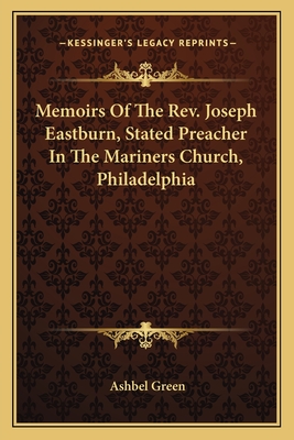 Memoirs of the REV. Joseph Eastburn, Stated Preacher in the Mariner's Church, Philadelphia - Green, Ashbel, Professor