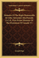 Memoirs of the Right Honourable Sir John Alexander MacDonald, G.C.B., First Prime Minister of the Dominion of Canada V1