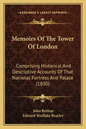 Memoirs Of The Tower Of London: Comprising Historical And Descriptive Accounts Of That National Fortress And Palace (1830)