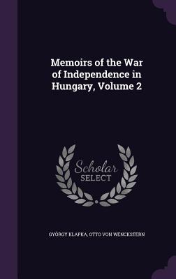 Memoirs of the War of Independence in Hungary, Volume 2 - Klapka, Gyorgy, and Von Wenckstern, Otto