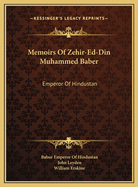 Memoirs of Zehir-Ed-Din Muhammed Baber: Emperor of Hindustan