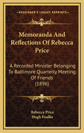 Memoranda And Reflections Of Rebecca Price: A Recorded Minister Belonging To Baltimore Quarterly Meeting Of Friends (1896)