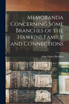 Memoranda Concerning Some Branches of the Hawkins Family and Connections - Hawkins, John Parker 1830-1914 (Creator)