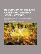 Memoranda of the Last Illness and Death of Joseph Howard: With Short Extracts of Letters Written and Received by Him