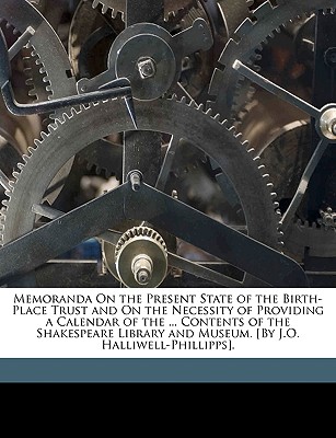 Memoranda on the Present State of the Birth-Place Trust and on the Necessity of Providing a Calendar of the ... Contents of the Shakespeare Library and Museum. [By J.O. Halliwell-Phillipps] - Phillipps, James Orchard Halliwell-