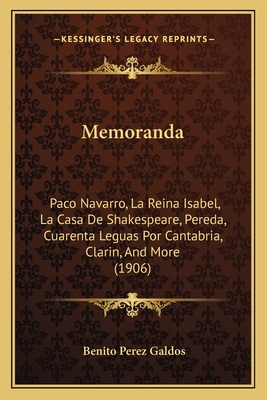 Memoranda: Paco Navarro, La Reina Isabel, La Casa de Shakespeare, Pereda, Cuarenta Leguas Por Cantabria, Clarin, and More (1906) - Galdos, Benito Perez, Professor