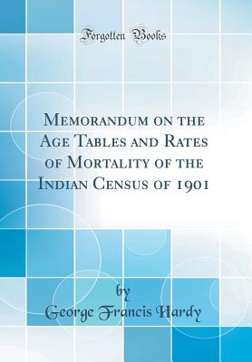 Memorandum on the Age Tables and Rates of Mortality of the Indian Census of 1901 (Classic Reprint) - Hardy, George Francis, Sir