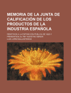 Memoria de La Junta de Calificacion de Los Productos de La Industria Espanola: Remitidos a la Exposicion Publica de 1827 (1828) - Ballesteros, Luis Lopez